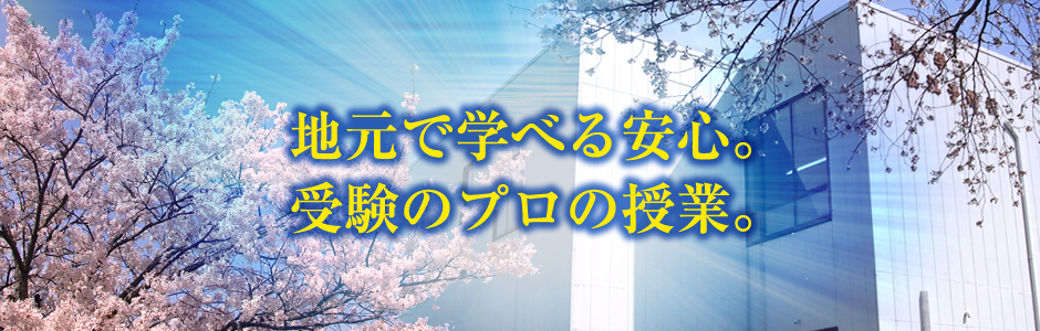 “地元で学べる安心。受験のプロの授業。”